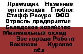 Приемщик › Название организации ­ Глобал Стафф Ресурс, ООО › Отрасль предприятия ­ Складское хозяйство › Минимальный оклад ­ 20 000 - Все города Работа » Вакансии   . Курская обл.